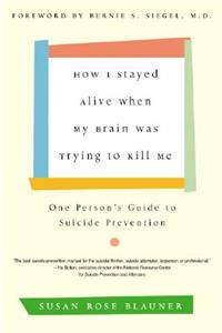 How I Stayed Alive When My Brain Was Trying to Kill Me: One Person's Guide to Suicide Prevention