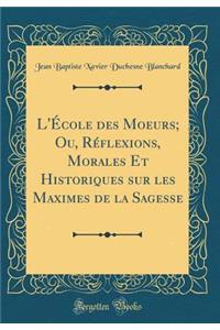L'Ã?cole Des Moeurs; Ou, RÃ©flexions, Morales Et Historiques Sur Les Maximes de la Sagesse (Classic Reprint)
