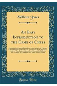 An Easy Introduction to the Game of Chess: Containing One Hundred Examples of Games, and a Great Variety of Critical Situations and Conclusions; Including the Whole of Philidor's Analysis, with Copious Selection from Stamma, the Calabrois, &c., Arr