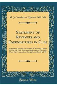Statement of Revenues and Expenditures in Cuba: As Shown in Auditor's Statements of Accounts Current in May and June, 1900, and Supplementary Accounts from Date of American Occupation to June 30, 1900 (Classic Reprint)