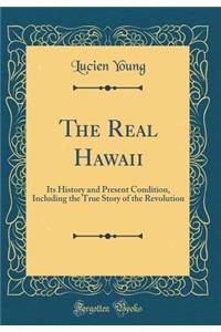 The Real Hawaii: Its History and Present Condition, Including the True Story of the Revolution (Classic Reprint)