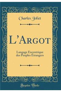 L'Argot: Langage Excentrique Des Peuples Ã?trangers (Classic Reprint)