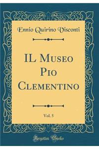 Il Museo Pio Clementino, Vol. 5 (Classic Reprint)