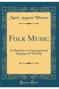 Folk Music: Its Relation to Congregational Singing and Worship (Classic Reprint)