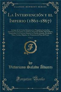 La IntervenciÃ³n Y El Imperio (1861-1867), Vol. 2: Intrigas de Las Cortes Europeas; La Tripartita; Las Luchas Intestines; La InvasiÃ³n; La Defensa Nacional; Puebla; Maximiliano, Emperador; La Corte Por Dentro; La NaciÃ³n Armada, Escobedo, Diaz, Cor
