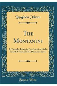 The Montanini: A Comedy; Being in Continuation of the Fourth Volume of the Dramatic Series (Classic Reprint)
