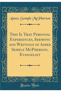 This Is That Personal Experiences, Sermons and Writings of Aimee Semple McPherson, Evangelist (Classic Reprint)