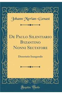 de Paulo Silentiario Byzantino Nonni Sectatore: Dissertatio Inauguralis (Classic Reprint)