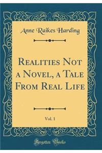 Realities Not a Novel, a Tale from Real Life, Vol. 1 (Classic Reprint)