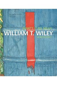 What's It All Mean?: William T. Wiley in Retrospect: William T. Wiley in Retrospect