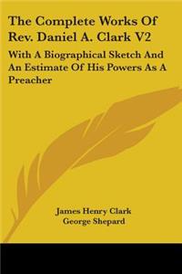 The Complete Works Of Rev. Daniel A. Clark V2
