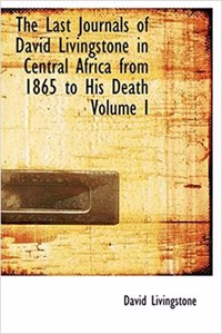 Last Journals of David Livingstone in Central Africa from 1865 to His Death Volume I