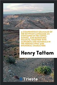 A Compendious Grammar of the Egyptian Language as Contained in the Coptic, Sahidic, and Bashmuric Dialects; Together with Alphabets and Numerals in th