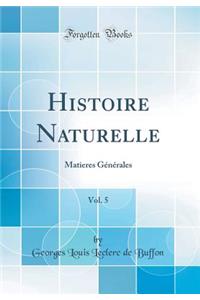 Histoire Naturelle, Vol. 5: Matieres GÃ©nÃ©rales (Classic Reprint)