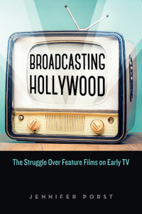 Broadcasting Hollywood: The Struggle Over Feature Films on Early TV