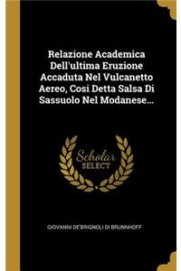 Relazione Academica Dell'ultima Eruzione Accaduta Nel Vulcanetto Aereo, Cosi Detta Salsa Di Sassuolo Nel Modanese...