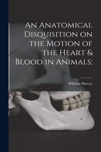 Anatomical Disquisition on the Motion of the Heart & Blood in Animals;