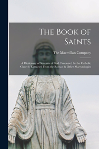 Book of Saints; a Dictionary of Servants of God Canonised by the Catholic Church; Extracted From the Roman & Other Martyrologies