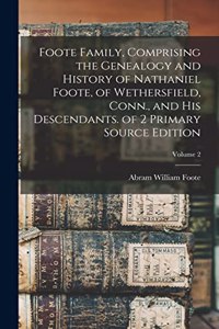 Foote Family, Comprising the Genealogy and History of Nathaniel Foote, of Wethersfield, Conn., and His Descendants. of 2 Primary Source Edition; Volume 2