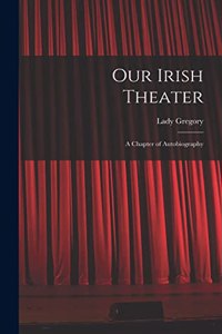 Our Irish Theater; a Chapter of Autobiography