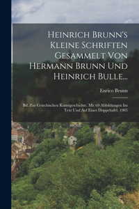 Heinrich Brunn's Kleine Schriften Gesammelt Von Hermann Brunn Und Heinrich Bulle...