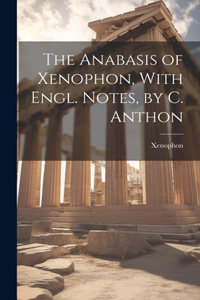 Anabasis of Xenophon, With Engl. Notes, by C. Anthon