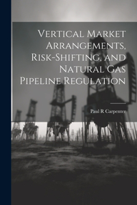 Vertical Market Arrangements, Risk-shifting, and Natural gas Pipeline Regulation