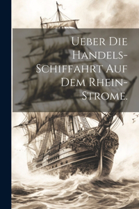 Ueber die Handels-Schiffahrt auf dem Rhein-Strome.