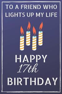 To a friend who lights up my life Happy 17th Birthday: Happy 17th Birthday Journal / Notebook / Diary / USA Gift (6 x 9 - 110 Blank Lined Pages)