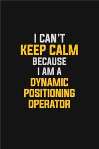 I Can't Keep Calm Because I Am A Dynamic Positioning Operator