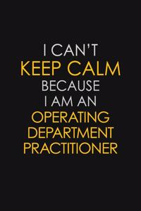 I Can't Keep Calm Because I Am An Operating Department Practitioner