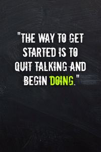 The Way to Get Started is to Quit Talking and Begin Doing.