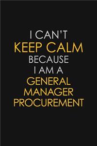 I Can't Keep Calm Because I Am A General Manager Procurement