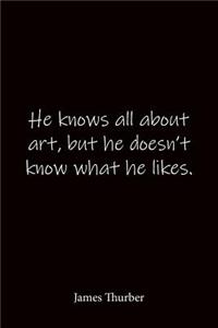 He knows all about art, but he doesn't know what he likes. James Thurber