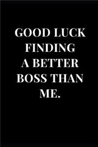 Good Luck Finding A Better Boss Than Me