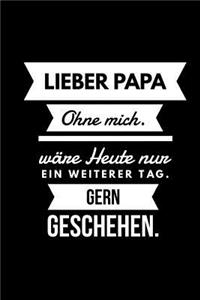Lieber Papa Ohne mich wäre heute nur ein weiterer Tag. Gern geschehen.