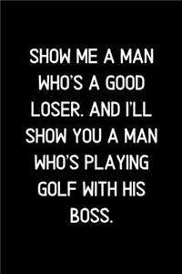 Show me a man who's a good loser. And I'll show you a man who's playing golf with his boss.