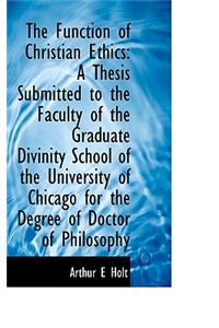 The Function of Christian Ethics: A Thesis Submitted to the Faculty of the Graduate Divinity School