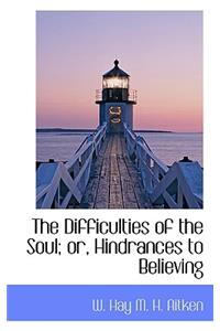 The Difficulties of the Soul; Or, Hindrances to Believing