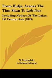 From Kulja, Across The Tian Shan To Lob-Nor: Including Notices Of The Lakes Of Central Asia (1879)