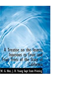 A Treatise on the Insects Injurious to Fruit and Fruit Trees of the State of California