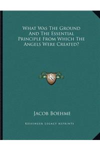 What Was the Ground and the Essential Principle from Which the Angels Were Created?
