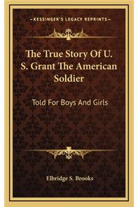 The True Story of U. S. Grant the American Soldier