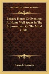Leisure Hours or Evenings at Home Well Spent in the Improvement of the Mind (1802)