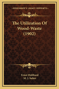 Utilization Of Wood-Waste (1902)