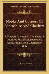 Nooks And Corners Of Lancashire And Cheshire: A Wayfarer's Notes In The Palatine Counties, Historical, Legendary, Genealogical, And Descriptive (1882)