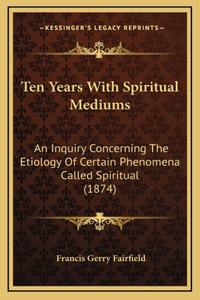 Ten Years With Spiritual Mediums