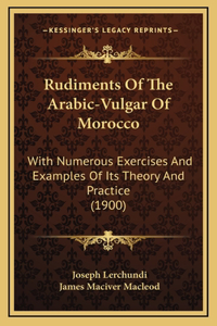 Rudiments Of The Arabic-Vulgar Of Morocco