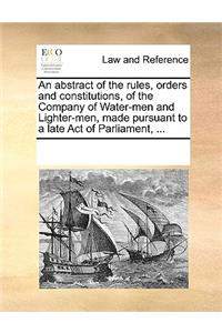 An abstract of the rules, orders and constitutions, of the Company of Water-men and Lighter-men, made pursuant to a late Act of Parliament, ...