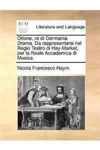 Ottone, re di Germania. Drama. Da rappresentarsi nel Regio Teatro di Hay-Market; per la Reale Accademica di Musica.